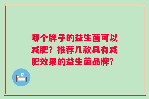 哪个牌子的益生菌可以？推荐几款具有效果的益生菌品牌？