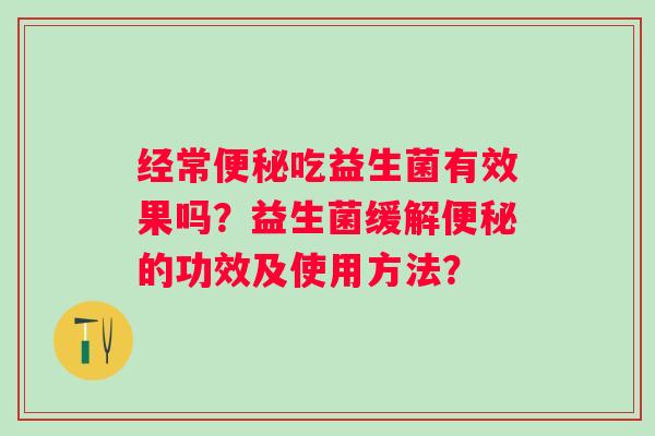 经常吃益生菌有效果吗？益生菌缓解的功效及使用方法？