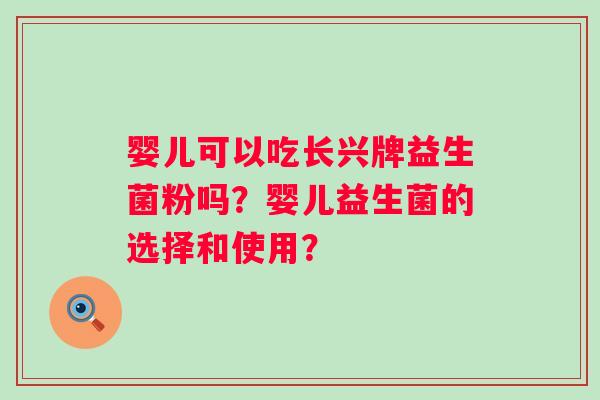 婴儿可以吃长兴牌益生菌粉吗？婴儿益生菌的选择和使用？