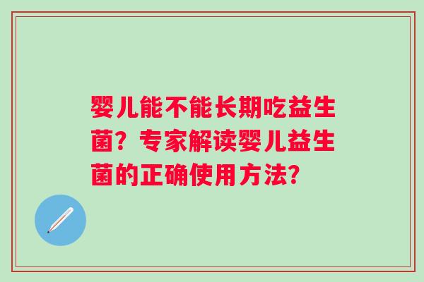 婴儿能不能长期吃益生菌？专家解读婴儿益生菌的正确使用方法？