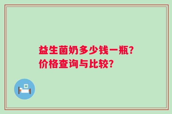 益生菌奶多少钱一瓶？价格查询与比较？