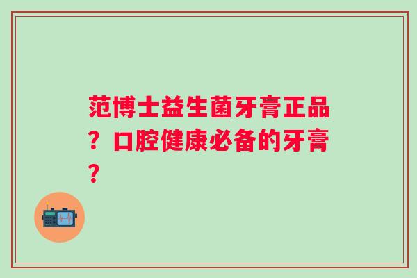 范博士益生菌牙膏正品?口腔健康必备的牙膏? 范博士益生菌牙膏正品?口腔健康必备的牙膏?