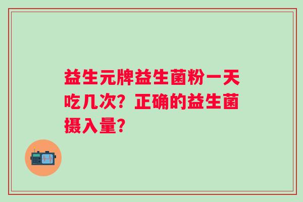 益生元牌益生菌粉一天吃几次？正确的益生菌摄入量？