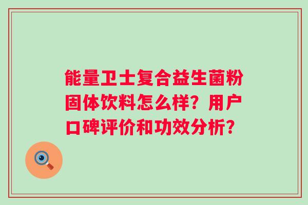 能量卫士复合益生菌粉固体饮料怎么样?用户口碑评价和功效分析? 能量卫士复合益生菌粉固体饮料怎么样?用户口碑评价和功效分析?
