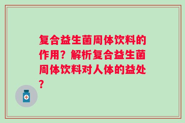 复合益生菌周体饮料的作用?解析复合益生菌周体饮料对人体的益处? 复合益生菌周体饮料的作用?解析复合益生菌周体饮料对人体的益处?