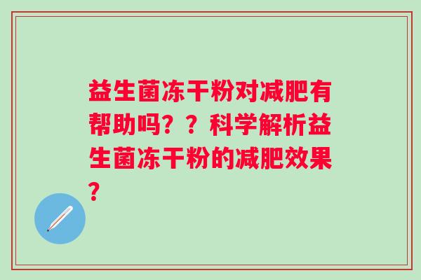 益生菌冻干粉对有帮助吗？？科学解析益生菌冻干粉的效果？
