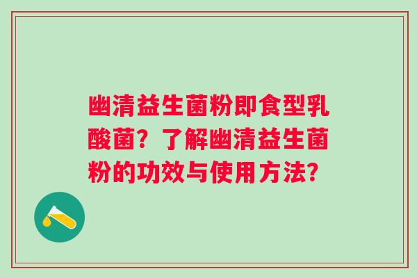 幽清益生菌粉即食型乳酸菌?了解幽清益生菌粉的功效与使用方法? 幽清益生菌粉即食型乳酸菌?了解幽清益生菌粉的功效与使用方法?