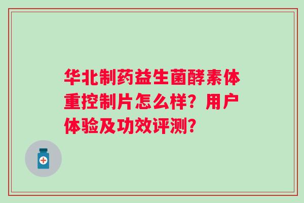 华北制药益生菌酵素体重控制片怎么样？用户体验及功效评测？