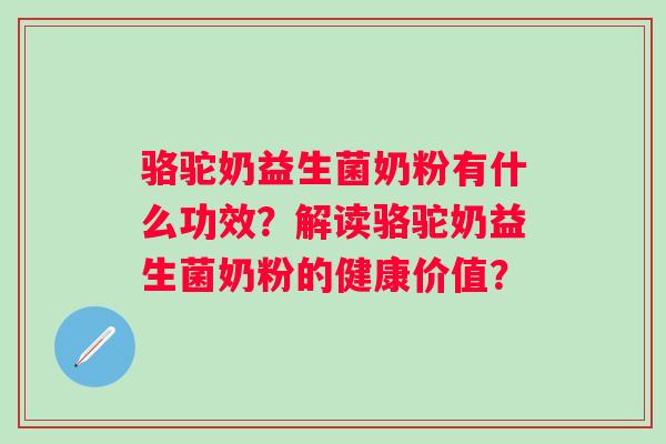 骆驼奶益生菌奶粉有什么功效？解读骆驼奶益生菌奶粉的健康价值？