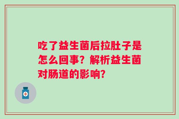 吃了益生菌后拉肚子是怎么回事？解析益生菌对肠道的影响？