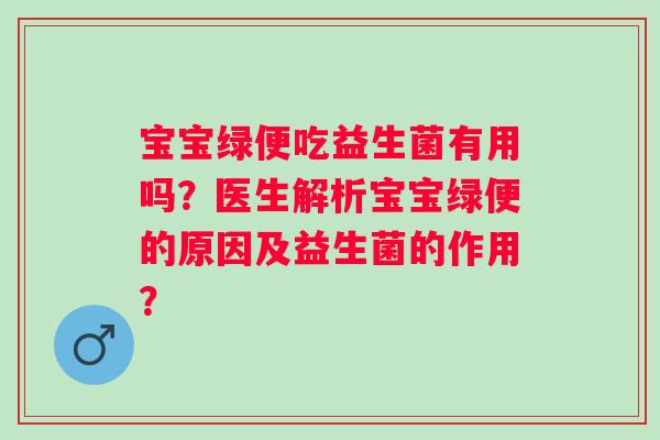 宝宝绿便吃益生菌有用吗?医生解析宝宝绿便的原因及益生菌的作用? 宝宝绿便吃益生菌有用吗?医生解析宝宝绿便的原因及益生菌的作用?