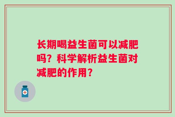 长期喝益生菌可以吗?科学解析益生菌对的作用? 长期喝益生菌可以吗?科学解析益生菌对的作用?