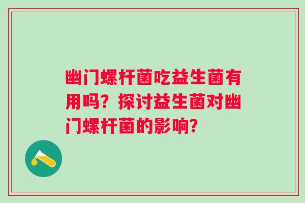 幽门螺杆菌吃益生菌有用吗？探讨益生菌对幽门螺杆菌的影响？