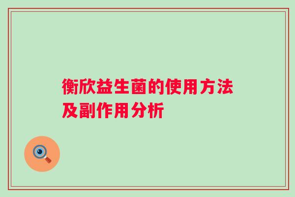 衡欣益生菌的使用方法及副作用分析 衡欣益生菌的使用方法及副作用分析