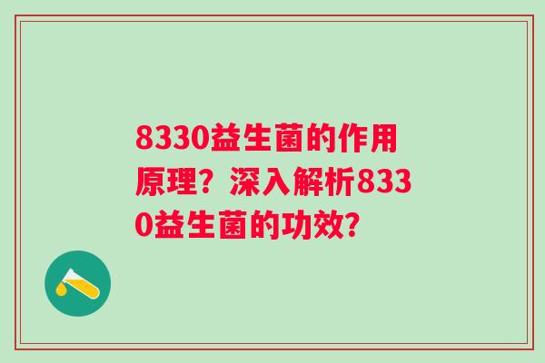 8330益生菌的作用原理?深入解析8330益生菌的功效? 8330益生菌的作用原理?深入解析8330益生菌的功效?