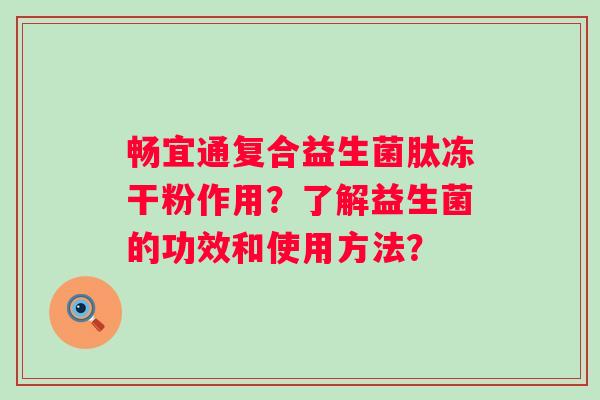 畅宜通复合益生菌肽冻干粉作用？了解益生菌的功效和使用方法？