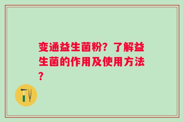 变通益生菌粉？了解益生菌的作用及使用方法？
