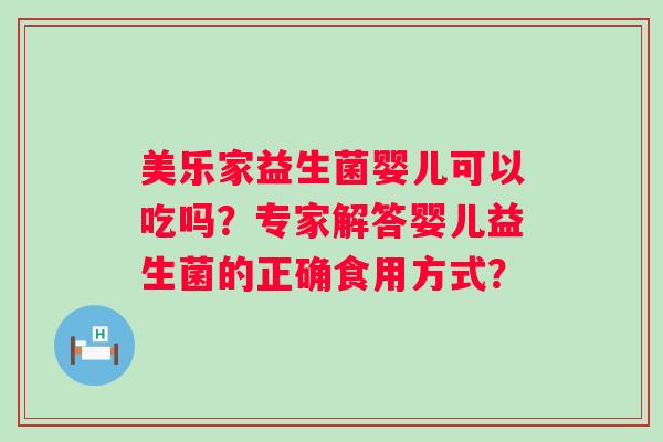 美乐家益生菌婴儿可以吃吗？专家解答婴儿益生菌的正确食用方式？