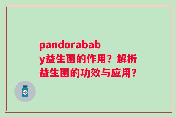 pandorababy益生菌的作用?解析益生菌的功效与应用? pandorababy益生菌的作用?解析益生菌的功效与应用?