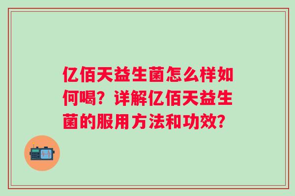 亿佰天益生菌怎么样如何喝?详解亿佰天益生菌的服用方法和功效? 亿佰天益生菌怎么样如何喝?详解亿佰天益生菌的服用方法和功效?