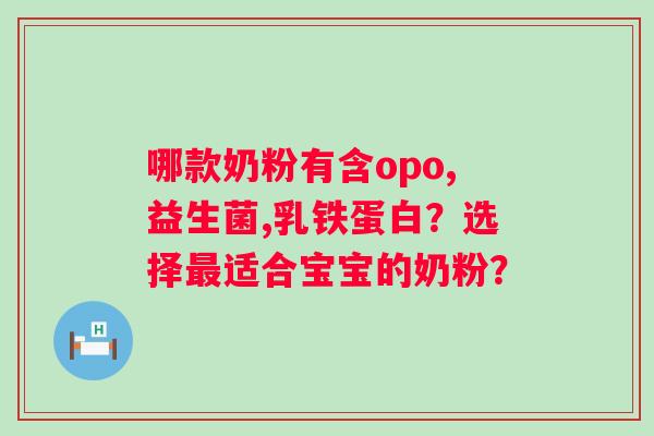 哪款奶粉有含opo,益生菌,乳铁蛋白?选择适合宝宝的奶粉? 哪款奶粉有含opo,益生菌,乳铁蛋白?选择适合宝宝的奶粉?
