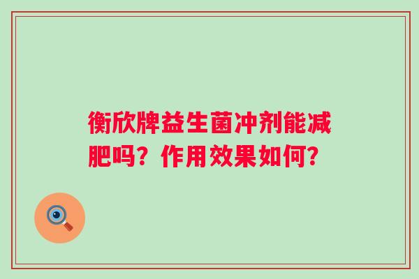 衡欣牌益生菌冲剂能吗？作用效果如何？