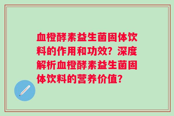 橙酵素益生菌固体饮料的作用和功效？深度解析橙酵素益生菌固体饮料的营养价值？