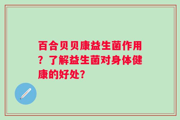百合贝贝康益生菌作用？了解益生菌对身体健康的好处？