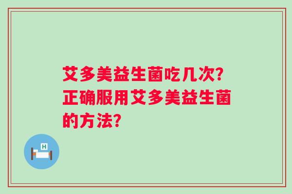 艾多美益生菌吃几次?正确服用艾多美益生菌的方法? 艾多美益生菌吃几次?正确服用艾多美益生菌的方法?