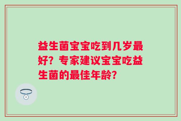 益生菌宝宝吃到几岁好？专家建议宝宝吃益生菌的佳年龄？