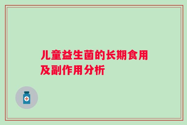 儿童益生菌的长期食用及副作用分析 儿童益生菌的长期食用及副作用分析