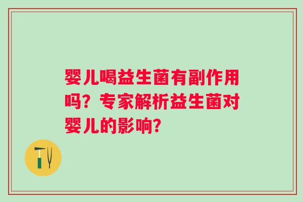 婴儿喝益生菌有副作用吗?专家解析益生菌对婴儿的影响? 婴儿喝益生菌有副作用吗?专家解析益生菌对婴儿的影响?