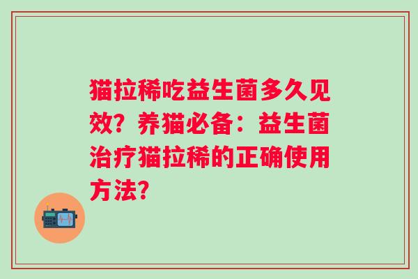 猫拉稀吃益生菌多久见效?养猫必备:益生菌猫拉稀的正确使用方法? 猫拉稀吃益生菌多久见效?养猫必备:益生菌猫拉稀的正确使用方法?