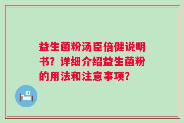 益生菌粉汤臣倍健说明书?详细介绍益生菌粉的用法和注意事项? 益生菌粉汤臣倍健说明书?详细介绍益生菌粉的用法和注意事项?