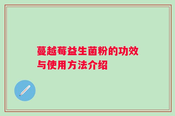 蔓越莓益生菌粉的功效与使用方法介绍 蔓越莓益生菌粉的功效与使用方法介绍