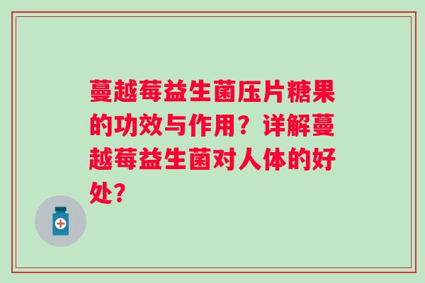 蔓越莓益生菌压片糖果的功效与作用?详解蔓越莓益生菌对人体的好处? 蔓越莓益生菌压片糖果的功效与作用?详解蔓越莓益生菌对人体的好处?