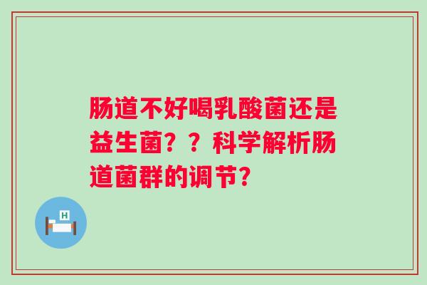 肠道不好喝乳酸菌还是益生菌??科学解析肠道菌群的调节? 肠道不好喝乳酸菌还是益生菌??科学解析肠道菌群的调节?