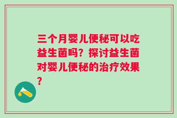三个月婴儿可以吃益生菌吗?探讨益生菌对婴儿的效果? 三个月婴儿可以吃益生菌吗?探讨益生菌对婴儿的效果?