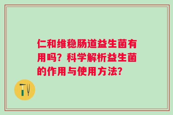 仁和维稳肠道益生菌有用吗？科学解析益生菌的作用与使用方法？