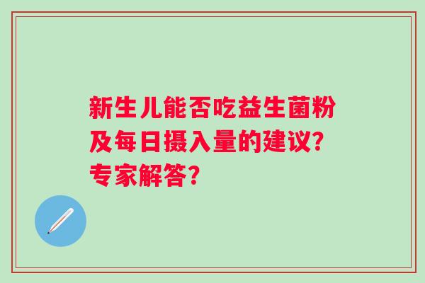 新生儿能否吃益生菌粉及每日摄入量的建议？专家解答？