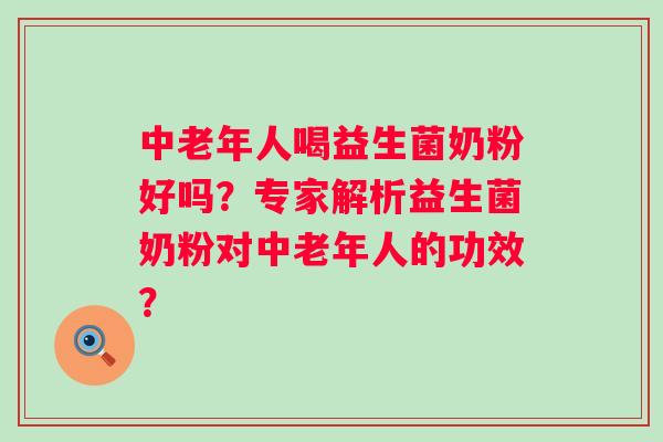 中老年人喝益生菌奶粉好吗？专家解析益生菌奶粉对中老年人的功效？