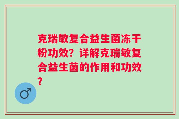 克瑞敏复合益生菌冻干粉功效？详解克瑞敏复合益生菌的作用和功效？