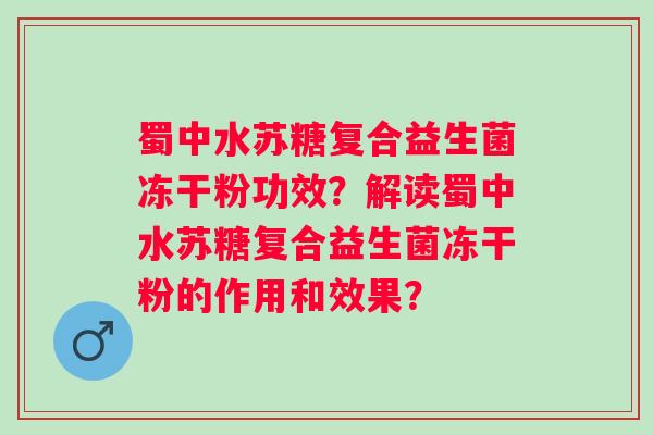 蜀中水苏糖复合益生菌冻干粉功效?解读蜀中水苏糖复合益生菌冻干粉的作用和效果? 蜀中水苏糖复合益生菌冻干粉功效?解读蜀中水苏糖复合益生菌冻干粉的作用和效果?
