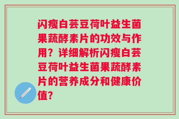 闪瘦白芸豆荷叶益生菌果蔬酵素片的功效与作用?详细解析闪瘦白芸豆荷叶益生菌果蔬酵素片的营养成分和健康价值? 闪瘦白芸豆荷叶益生菌果蔬酵素片的功效与作用?详细解析闪瘦白芸豆荷叶益生菌果蔬酵素片的营养成分和健康价值?