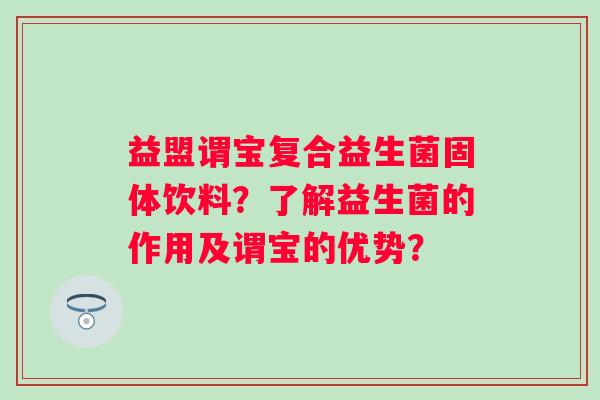 益盟谓宝复合益生菌固体饮料？了解益生菌的作用及谓宝的优势？