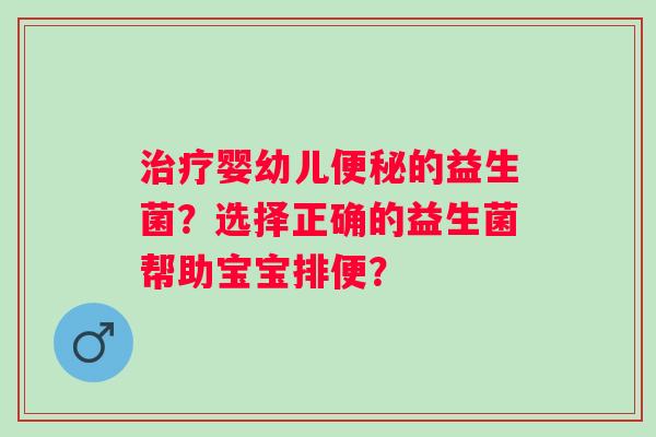 婴幼儿的益生菌?选择正确的益生菌帮助宝宝排便? 婴幼儿的益生菌?选择正确的益生菌帮助宝宝排便?