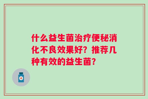 什么益生菌效果好？推荐几种有效的益生菌？