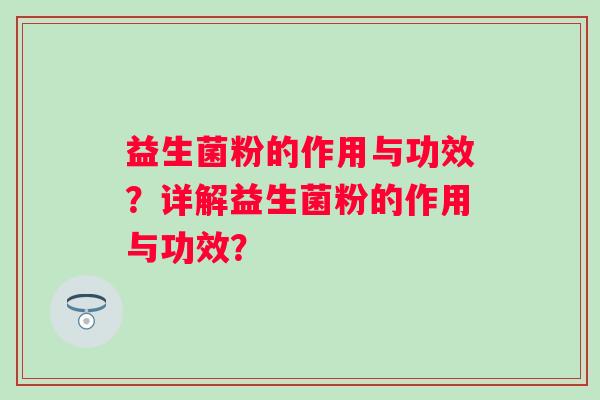 益生菌粉的作用与功效？详解益生菌粉的作用与功效？