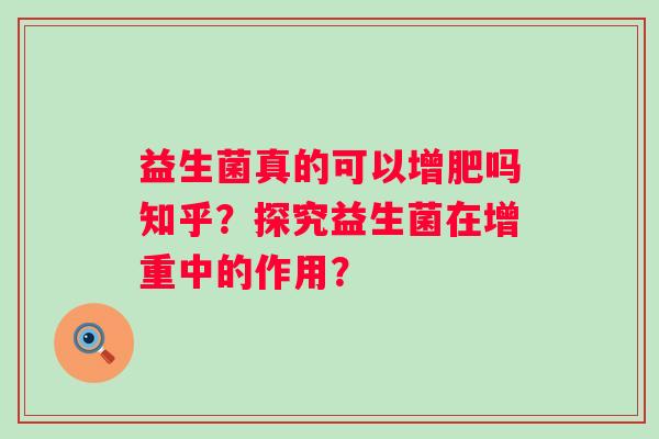 益生菌真的可以增肥吗知乎？探究益生菌在增重中的作用？