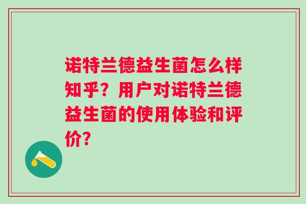 诺特兰德益生菌怎么样知乎？用户对诺特兰德益生菌的使用体验和评价？